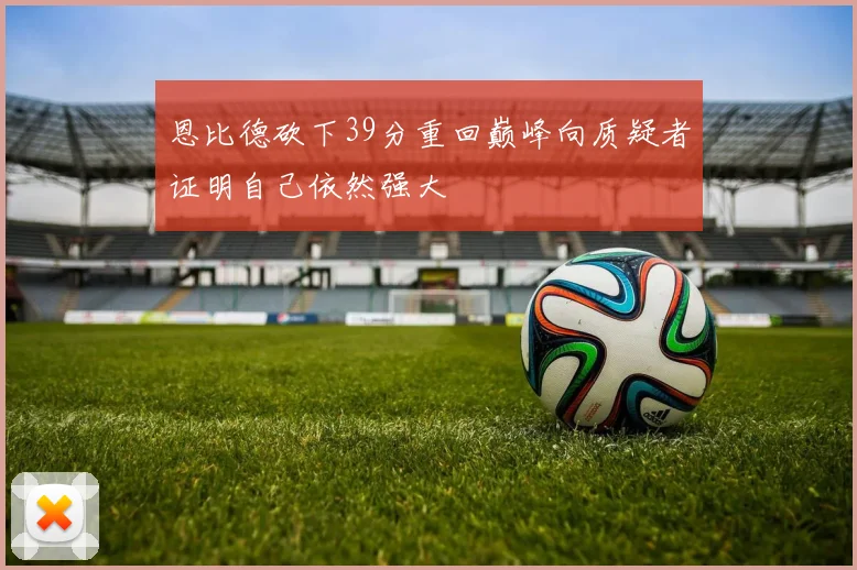 恩比德砍下39分重回巅峰向质疑者证明自己依然强大
