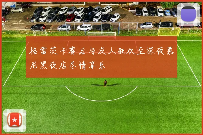 格雷茨卡赛后与友人狂欢至深夜慕尼黑夜店尽情享乐