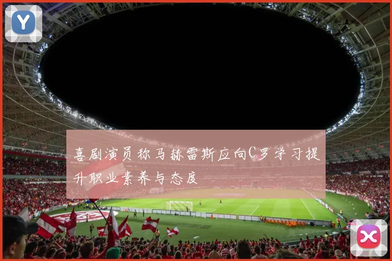 喜剧演员称马赫雷斯应向C罗学习提升职业素养与态度