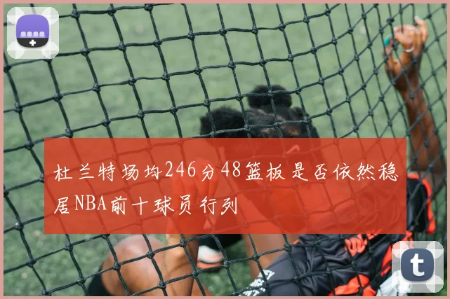 杜兰特场均246分48篮板是否依然稳居NBA前十球员行列