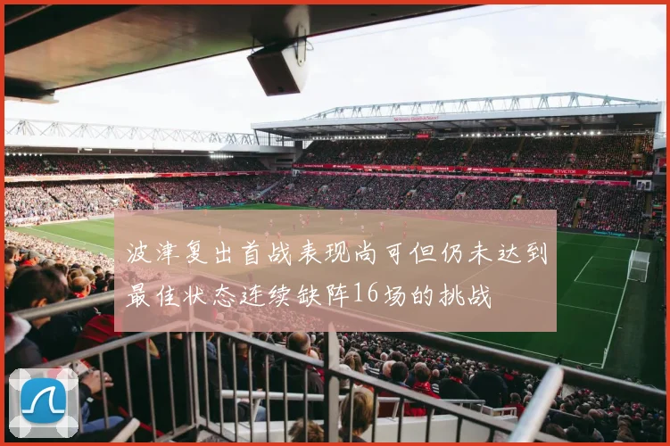 波津复出首战表现尚可但仍未达到最佳状态连续缺阵16场的挑战