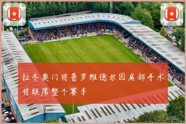 拉齐奥门将普罗维德尔因肩部手术将缺席整个赛季