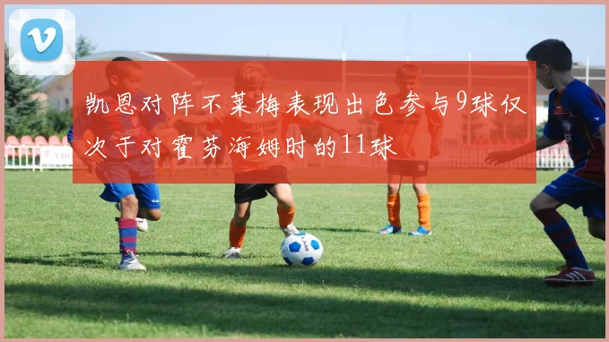凯恩对阵不莱梅表现出色参与9球仅次于对霍芬海姆时的11球