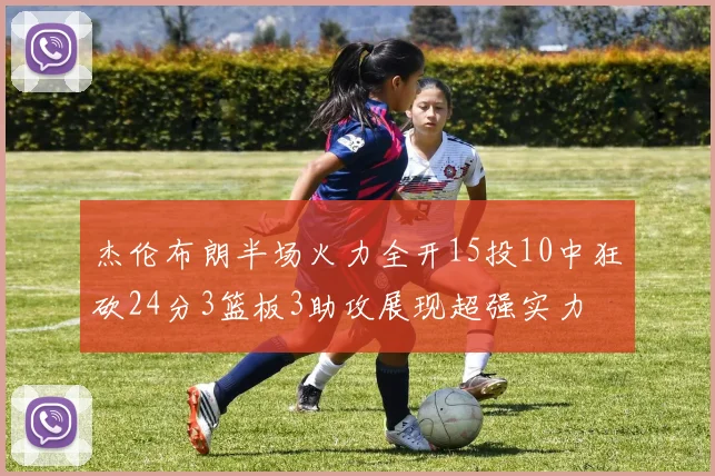 杰伦布朗半场火力全开15投10中狂砍24分3篮板3助攻展现超强实力