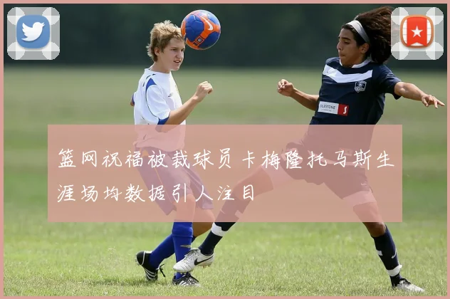 篮网祝福被裁球员卡梅隆托马斯生涯场均数据引人注目