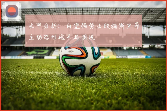 法甲分析：白堡强势击败梅斯里昂主场恐难逃平局困境