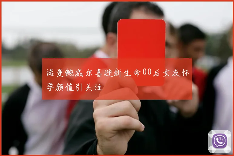 诺曼鲍威尔喜迎新生命00后女友怀孕颜值引关注