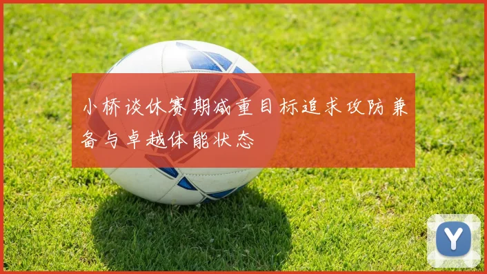 小桥谈休赛期减重目标追求攻防兼备与卓越体能状态