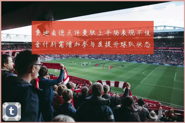 费迪南德点评曼联上半场表现不佳舍什科需增加参与度提升球队状态