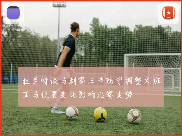杜兰特谈马刺第三节防守调整文班亚马位置变化影响比赛走势