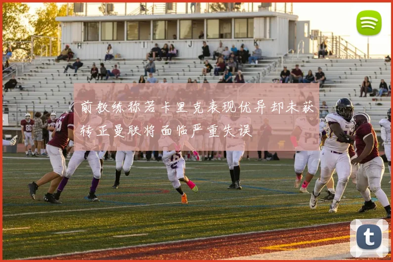 前教练称若卡里克表现优异却未获转正曼联将面临严重失误