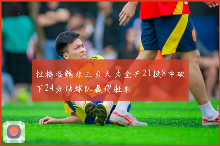 拉梅洛鲍尔三分火力全开21投8中砍下24分助球队赢得胜利