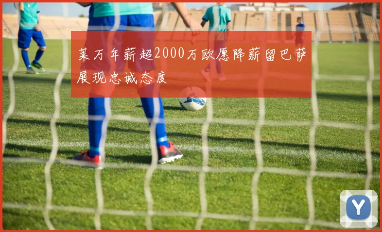 莱万年薪超2000万欧愿降薪留巴萨展现忠诚态度