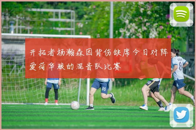 开拓者杨瀚森因背伤缺席今日对阵爱荷华狼的混音队比赛