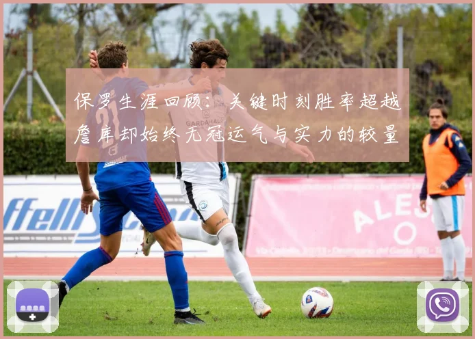保罗生涯回顾：关键时刻胜率超越詹库却始终无冠运气与实力的较量