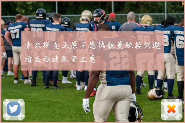 索尔斯克亚原不愿执教曼联接到邀请后迅速改变主意