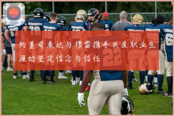 约基奇表达与穆雷携手共度职业生涯的坚定信念与信任