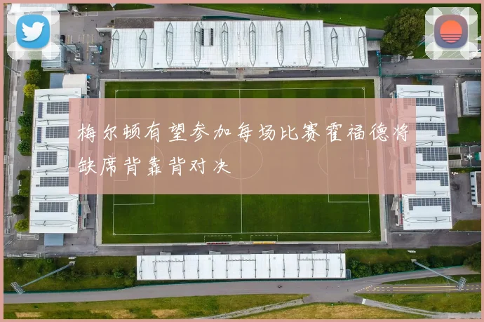 梅尔顿有望参加每场比赛霍福德将缺席背靠背对决
